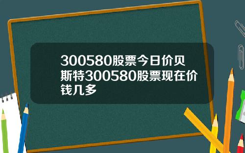 300580股票今日价贝斯特300580股票现在价钱几多