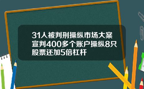 31人被判刑操纵市场大案宣判400多个账户操纵8只股票还加5倍杠杆