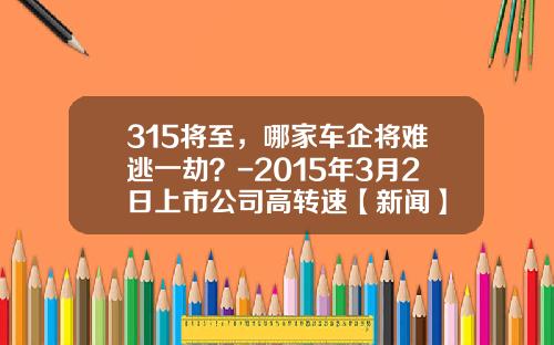 315将至，哪家车企将难逃一劫？-2015年3月2日上市公司高转速【新闻】