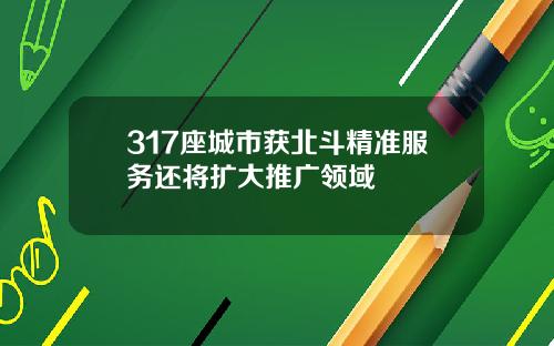 317座城市获北斗精准服务还将扩大推广领域