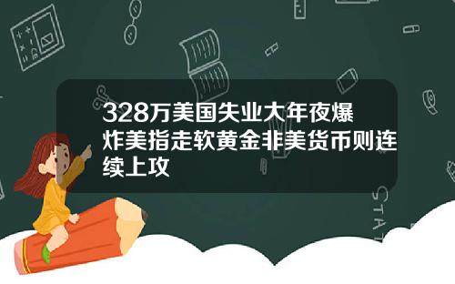 328万美国失业大年夜爆炸美指走软黄金非美货币则连续上攻
