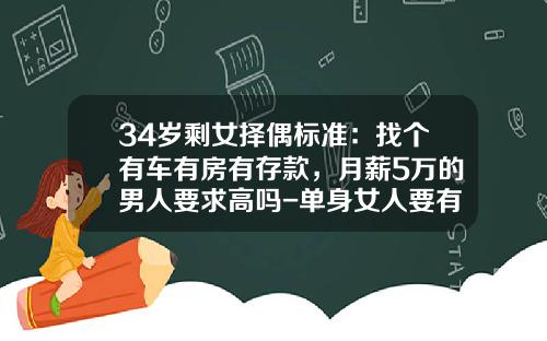 34岁剩女择偶标准：找个有车有房有存款，月薪5万的男人要求高吗-单身女人要有多少存款【新闻】
