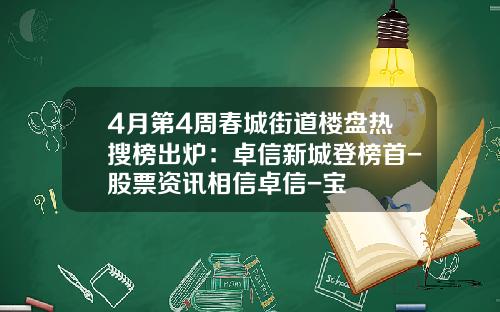 4月第4周春城街道楼盘热搜榜出炉：卓信新城登榜首-股票资讯相信卓信-宝