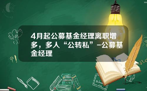4月起公募基金经理离职增多，多人“公转私”-公募基金经理