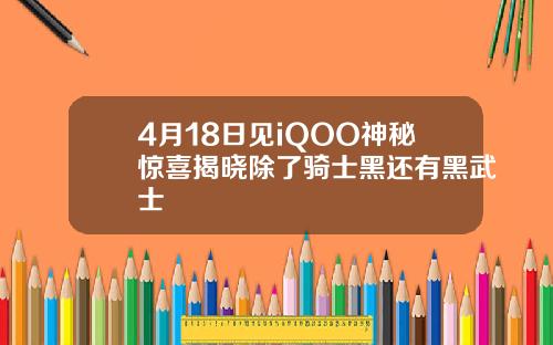 4月18日见iQOO神秘惊喜揭晓除了骑士黑还有黑武士
