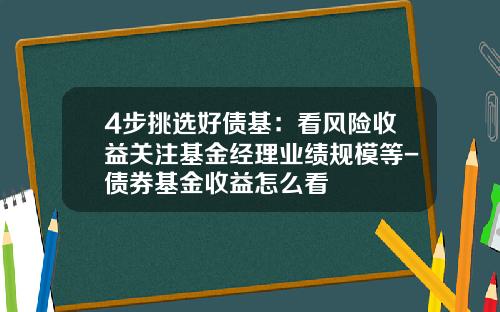 4步挑选好债基：看风险收益关注基金经理业绩规模等-债券基金收益怎么看