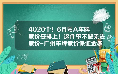 4020个！6月粤A车牌竞价安排上！这件事不做无法竞价-广州车牌竞价保证金多少钱【新闻】.
