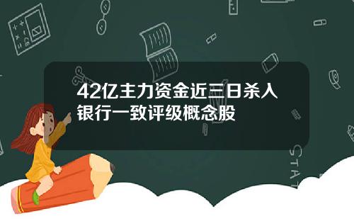 42亿主力资金近三日杀入银行一致评级概念股