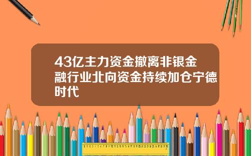 43亿主力资金撤离非银金融行业北向资金持续加仓宁德时代