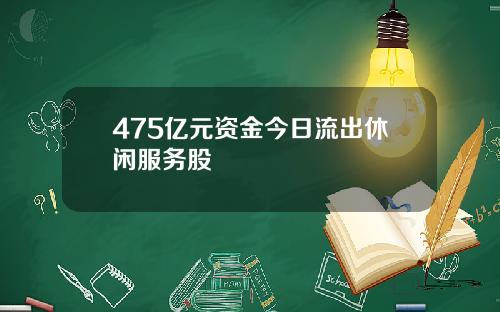 475亿元资金今日流出休闲服务股