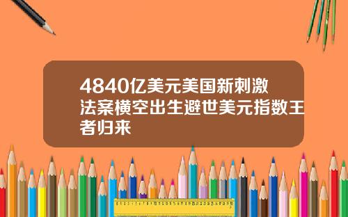 4840亿美元美国新刺激法案横空出生避世美元指数王者归来