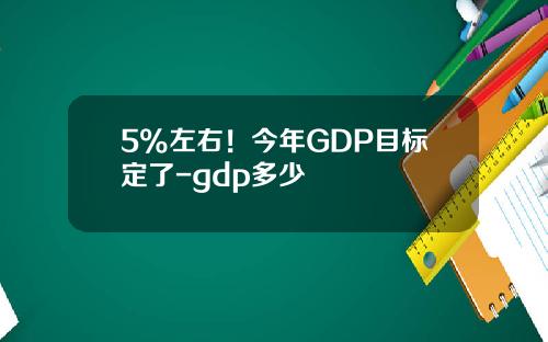 5%左右！今年GDP目标定了-gdp多少