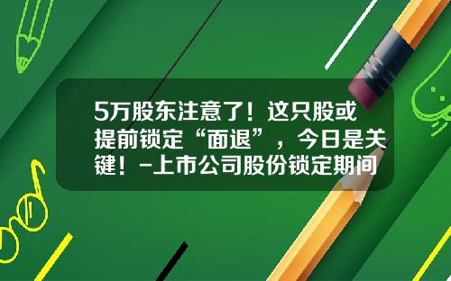 5万股东注意了！这只股或提前锁定“面退”，今日是关键！-上市公司股份锁定期间股东死亡