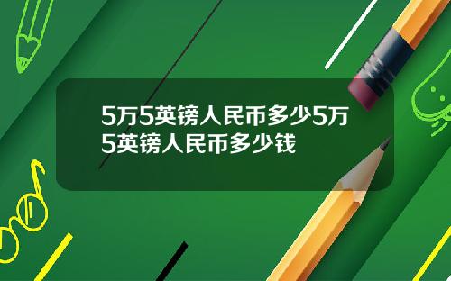 5万5英镑人民币多少5万5英镑人民币多少钱