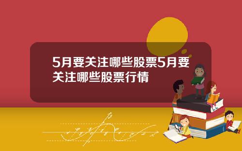5月要关注哪些股票5月要关注哪些股票行情