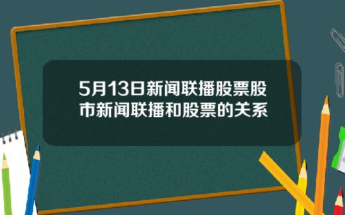 5月13日新闻联播股票股市新闻联播和股票的关系