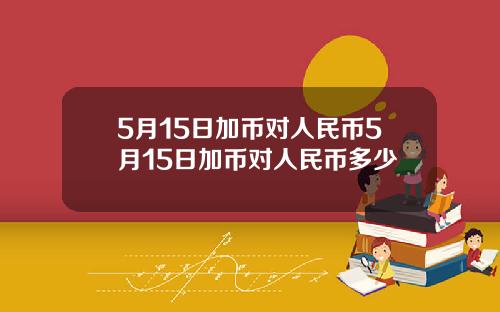 5月15日加币对人民币5月15日加币对人民币多少