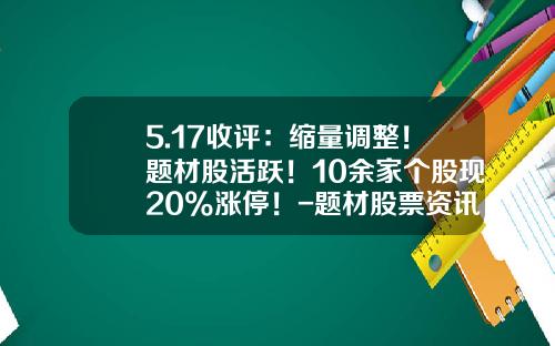 5.17收评：缩量调整！题材股活跃！10余家个股现20%涨停！-题材股票资讯下载