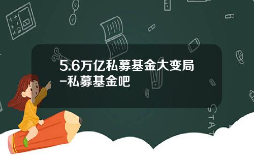 5.6万亿私募基金大变局-私募基金吧