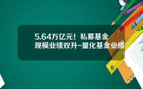 5.64万亿元！私募基金规模业绩双升-量化基金业绩