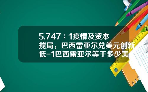 5.747∶1疫情及资本搅局，巴西雷亚尔兑美元创新低-1巴西雷亚尔等于多少美金