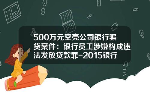 500万元空壳公司银行骗贷案件：银行员工涉嫌构成违法发放贷款罪-2015银行因为借贷损失有多少