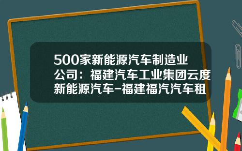 500家新能源汽车制造业公司：福建汽车工业集团云度新能源汽车-福建福汽汽车租赁责任有限公司