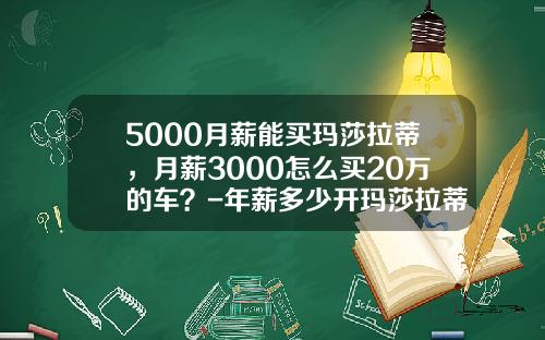 5000月薪能买玛莎拉蒂，月薪3000怎么买20万的车？-年薪多少开玛莎拉蒂【新闻】.