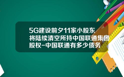 5G建设前夕11家小股东将陆续清空所持中国联通集团股权-中国联通有多少债务