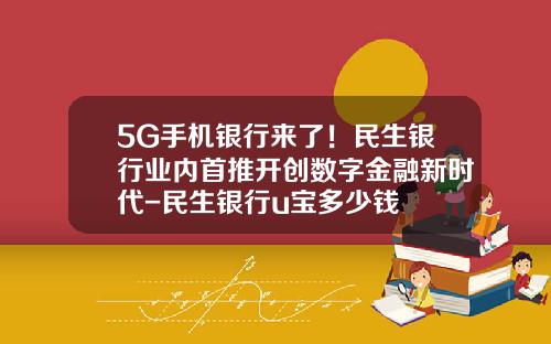 5G手机银行来了！民生银行业内首推开创数字金融新时代-民生银行u宝多少钱