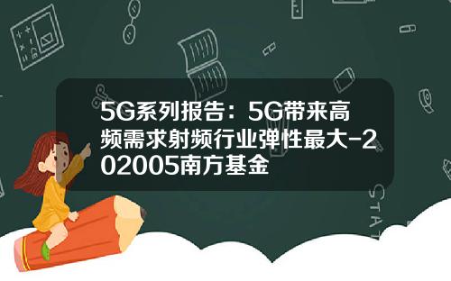 5G系列报告：5G带来高频需求射频行业弹性最大-202005南方基金