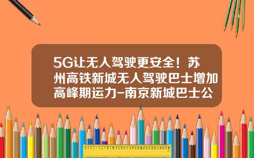 5G让无人驾驶更安全！苏州高铁新城无人驾驶巴士增加高峰期运力-南京新城巴士公司