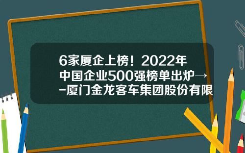 6家厦企上榜！2022年中国企业500强榜单出炉→-厦门金龙客车集团股份有限公司