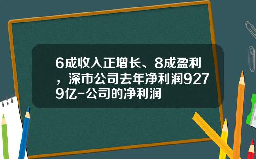 6成收入正增长、8成盈利，深市公司去年净利润9279亿-公司的净利润