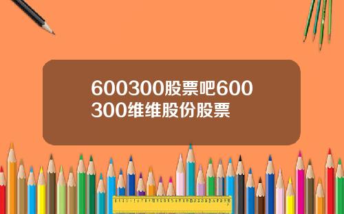 600300股票吧600300维维股份股票