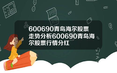 600690青岛海尔股票走势分析600690青岛海尔股票行情分红