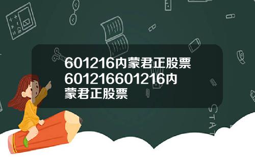 601216内蒙君正股票601216601216内蒙君正股票