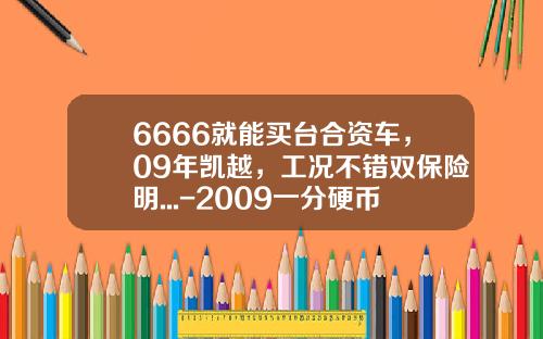 6666就能买台合资车，09年凯越，工况不错双保险明...-2009一分硬币值多少钱【新闻】.
