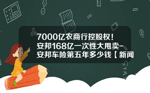 7000亿农商行控股权！安邦168亿一次性大甩卖-安邦车险第五年多少钱【新闻】.