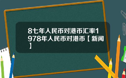 8七年人民币对港币汇率1978年人民币对港币【新闻】