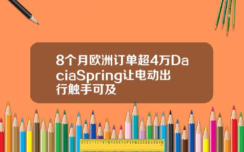 8个月欧洲订单超4万DaciaSpring让电动出行触手可及