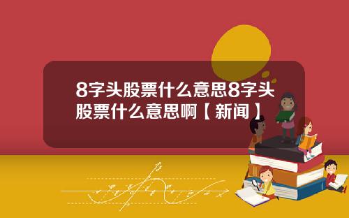 8字头股票什么意思8字头股票什么意思啊【新闻】