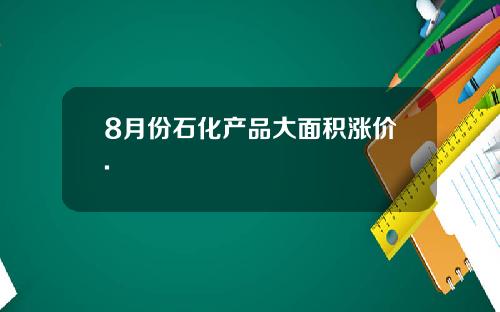 8月份石化产品大面积涨价.