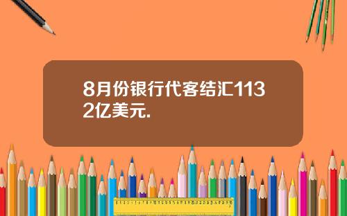 8月份银行代客结汇1132亿美元.