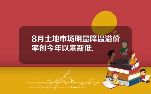 8月土地市场明显降温溢价率创今年以来新低.