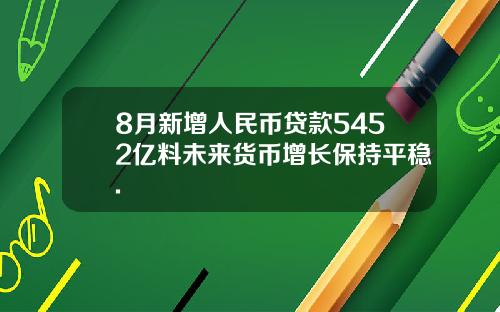 8月新增人民币贷款5452亿料未来货币增长保持平稳.