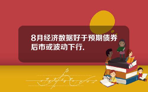 8月经济数据好于预期债券后市或波动下行.