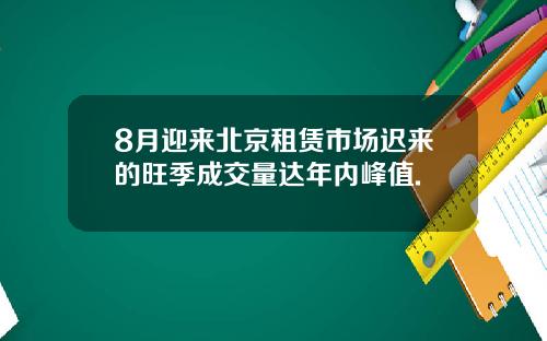 8月迎来北京租赁市场迟来的旺季成交量达年内峰值.