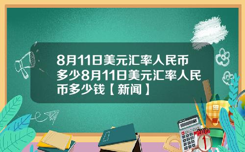 8月11日美元汇率人民币多少8月11日美元汇率人民币多少钱【新闻】