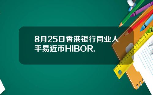 8月25日香港银行同业人平易近币HIBOR.